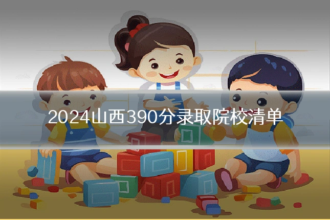 2024山西390分录取院校清单