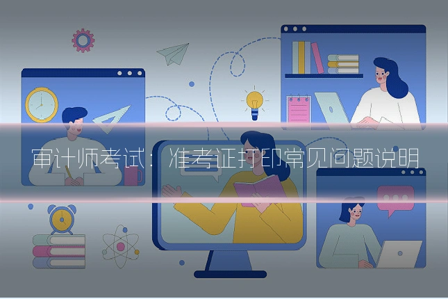 审计师考试：准考证打印常见问题说明