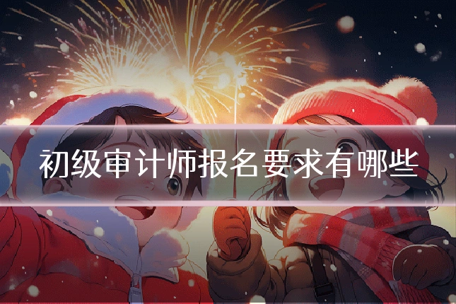 初级审计师报名要求有哪些