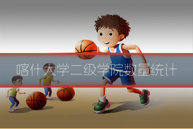 喀什大学二级学院数量统计