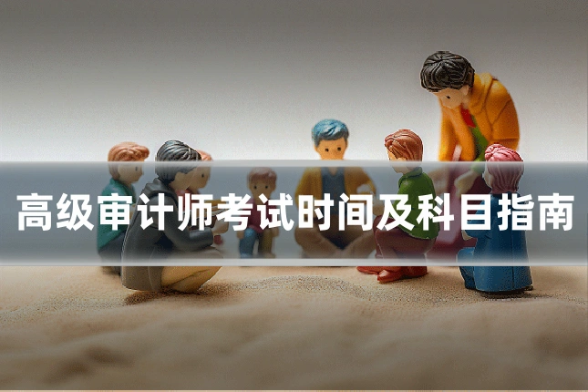 高级审计师考试时间及科目指南