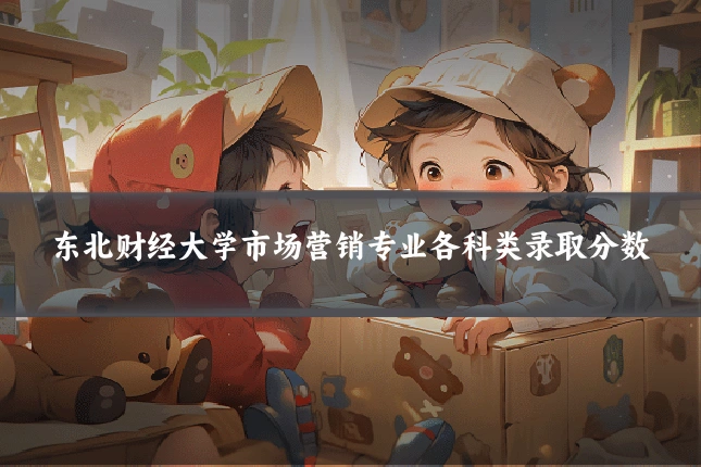 东北财经大学市场营销专业各科类录取分数