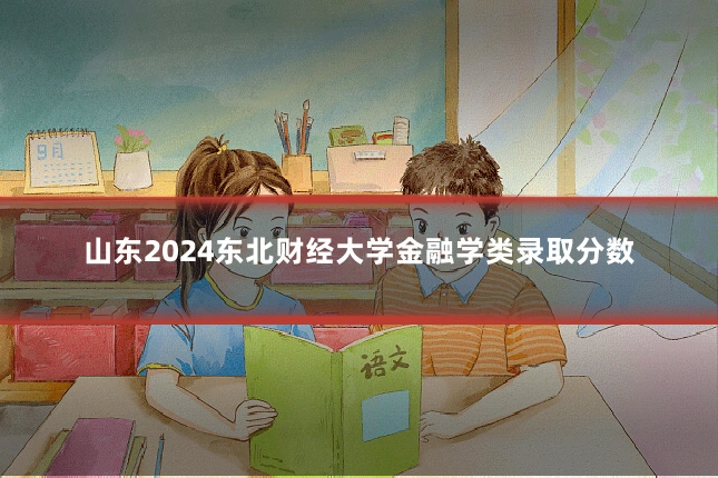 山东2024东北财经大学金融学类录取分数