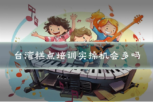 台湾糕点培训实操机会多吗