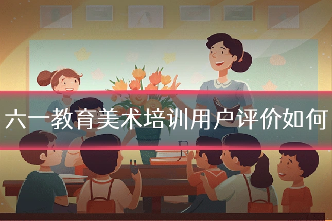 六一教育美术培训用户评价如何