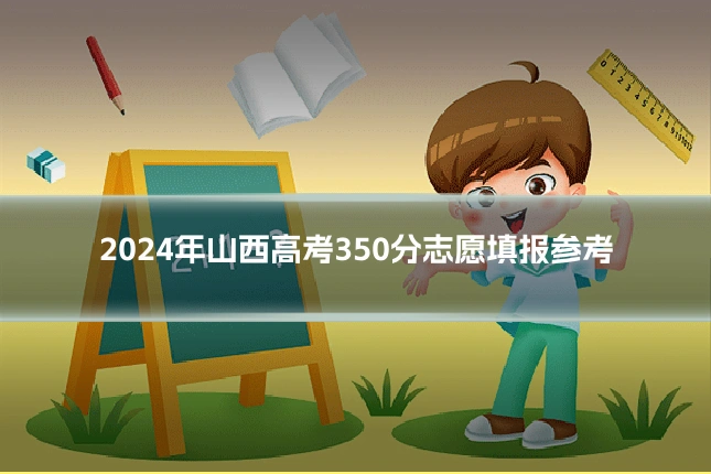 2024年山西高考350分志愿填报参考