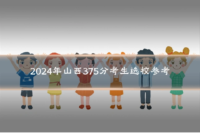 2024年山西375分考生选校参考
