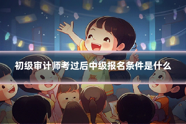 初级审计师考过后中级报名条件是什么