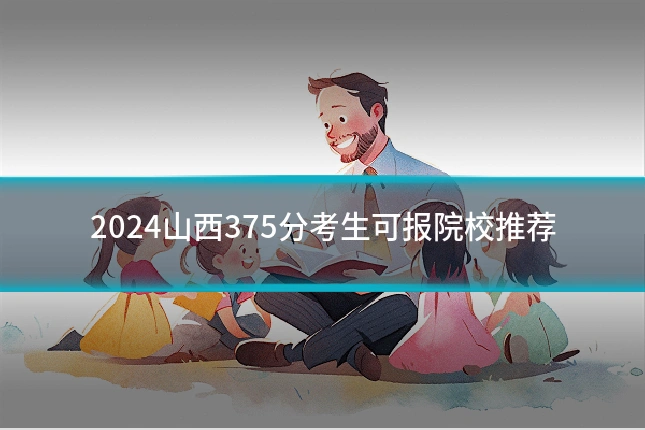 2024山西375分考生可报院校推荐