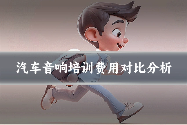 汽车音响培训费用对比分析