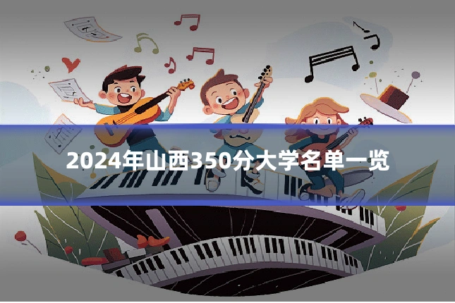2024年山西350分大学名单一览