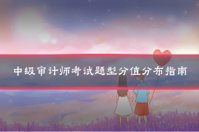 中级审计师考试题型分值分布指南