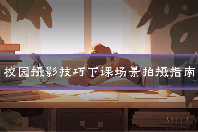 校园摄影技巧下课场景拍摄指南