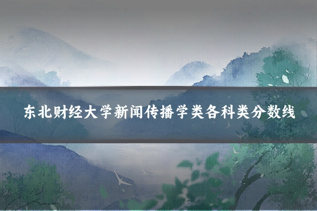 东北财经大学新闻传播学类各科类分数线