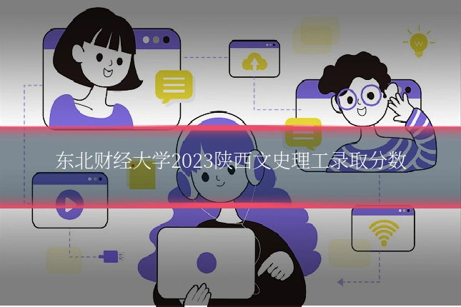 东北财经大学2023陕西文史理工录取分数