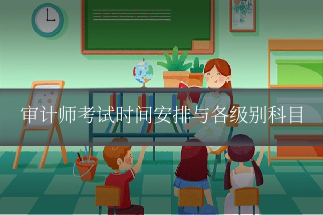 审计师考试时间安排与各级别科目