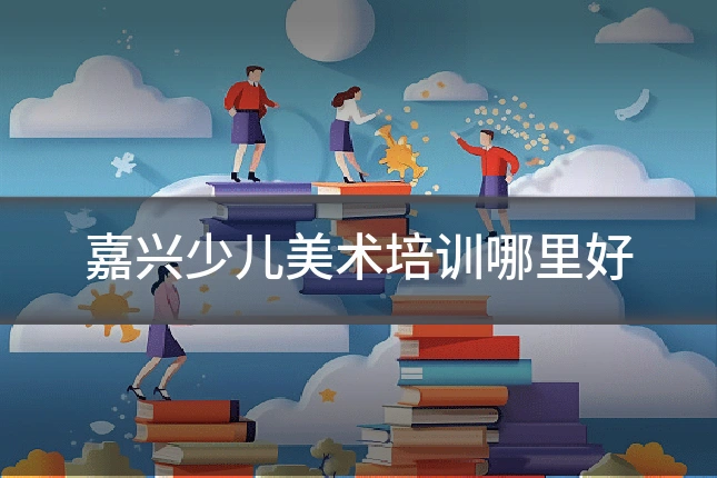嘉兴少儿美术培训哪里好