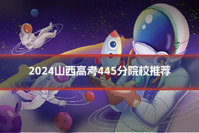 2024山西高考445分院校推荐