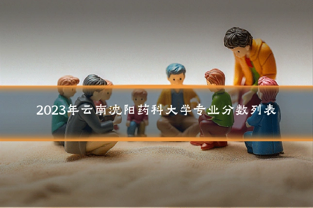 2023年云南沈阳药科大学专业分数列表
