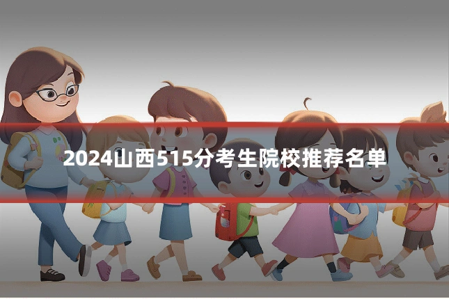 2024山西515分考生院校推荐名单