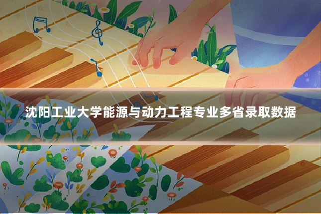 沈阳工业大学能源与动力工程专业多省录取数据