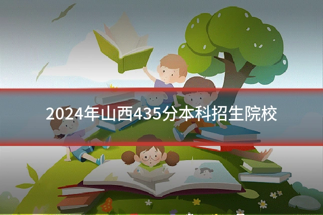 2024年山西435分本科招生院校