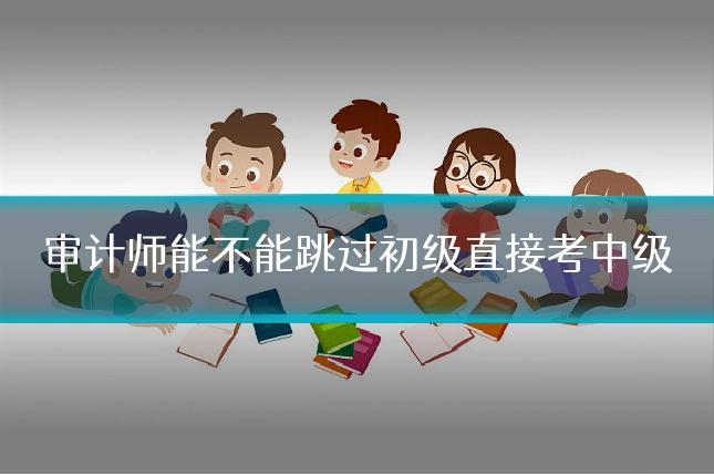 审计师能不能跳过初级直接考中级
