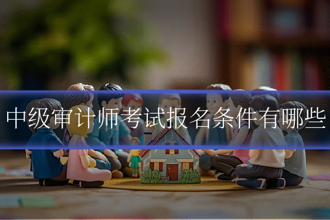 中级审计师考试报名条件有哪些