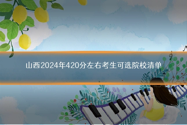 山西2024年420分左右考生可选院校清单