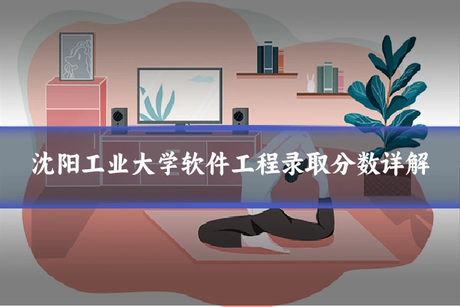 沈阳工业大学软件工程录取分数详解