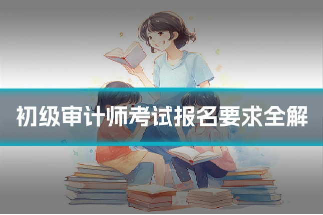 初级审计师考试报名要求全解
