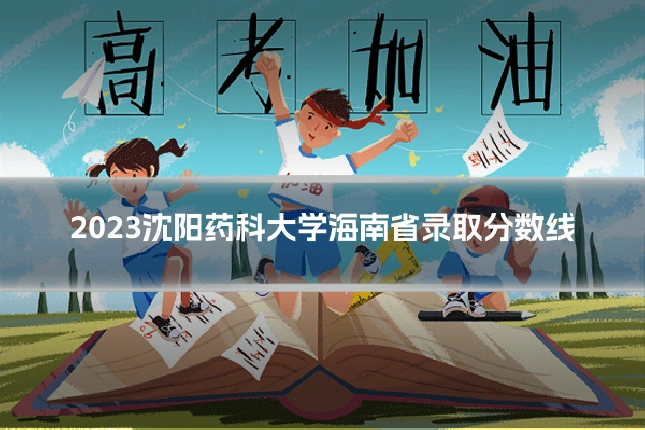 2023沈阳药科大学海南省录取分数线
