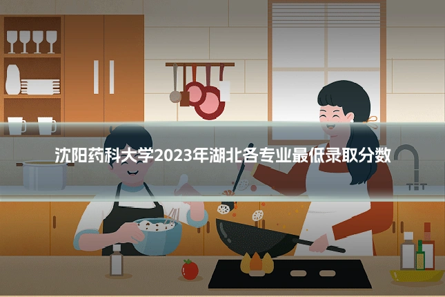 沈阳药科大学2023年湖北各专业最低录取分数