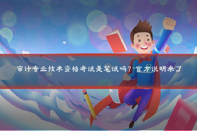 审计专业技术资格考试是笔试吗？官方说明来了