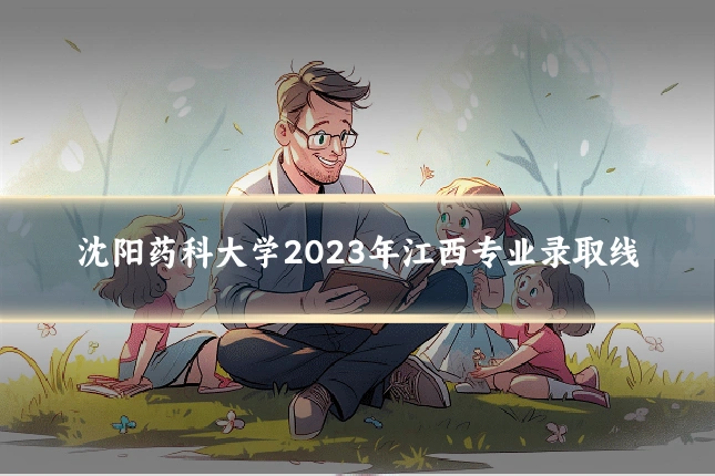沈阳药科大学2023年江西专业录取线