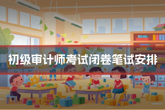 初级审计师考试闭卷笔试安排