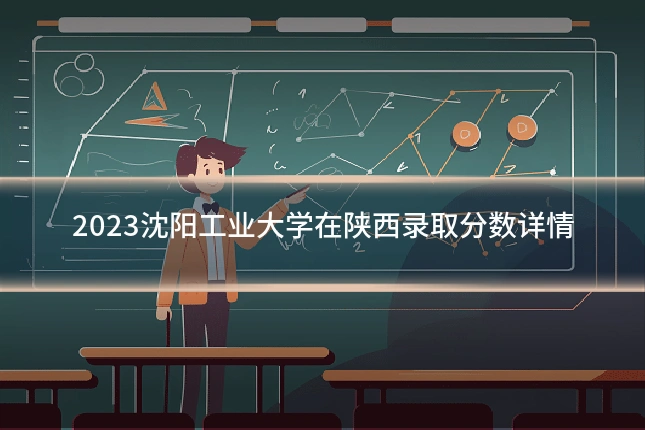 2023沈阳工业大学在陕西录取分数详情