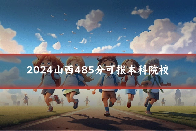 2024山西485分可报本科院校