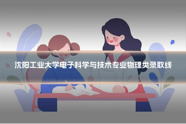 沈阳工业大学电子科学与技术专业物理类录取线