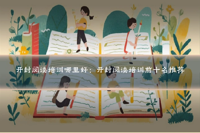 开封阅读培训哪里好：开封阅读培训前十名推荐