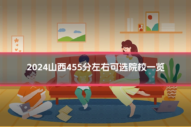 2024山西455分左右可选院校一览