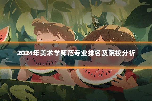 2024年美术学师范专业排名及院校分析