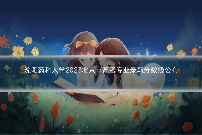 沈阳药科大学2023北京市高考专业录取分数线公布