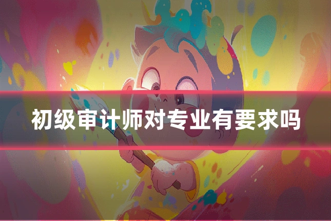 初级审计师对专业有要求吗