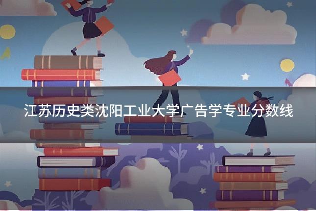 江苏历史类沈阳工业大学广告学专业分数线