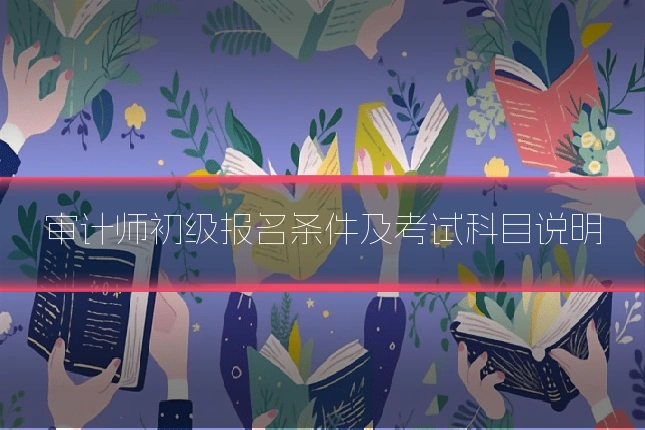 审计师初级报名条件及考试科目说明