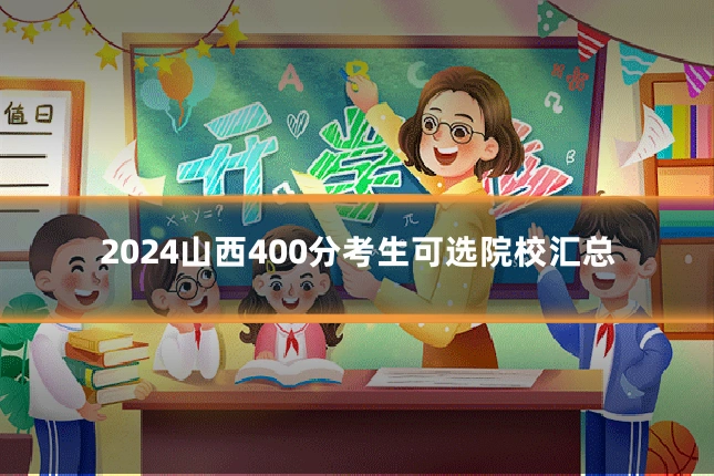 2024山西400分考生可选院校汇总