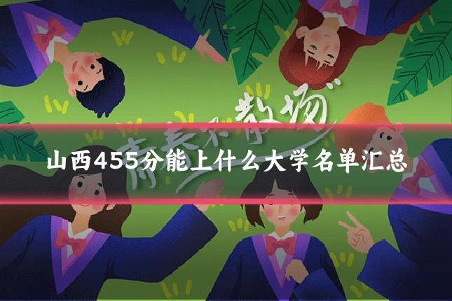 山西455分能上什么大学名单汇总