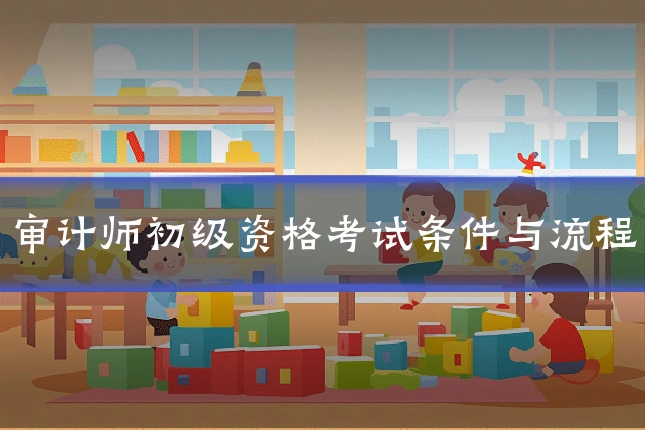 审计师初级资格考试条件与流程