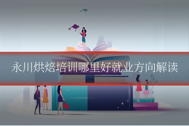 永川烘焙培训哪里好就业方向解读